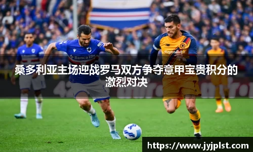 桑多利亚主场迎战罗马双方争夺意甲宝贵积分的激烈对决