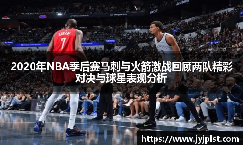 xc体育2020年NBA季后赛马刺与火箭激战回顾两队精彩对决与球星表现分析